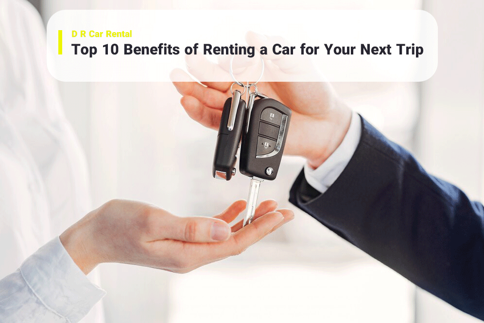 Top 10 Benefits of Renting a Car for Your Next Trip